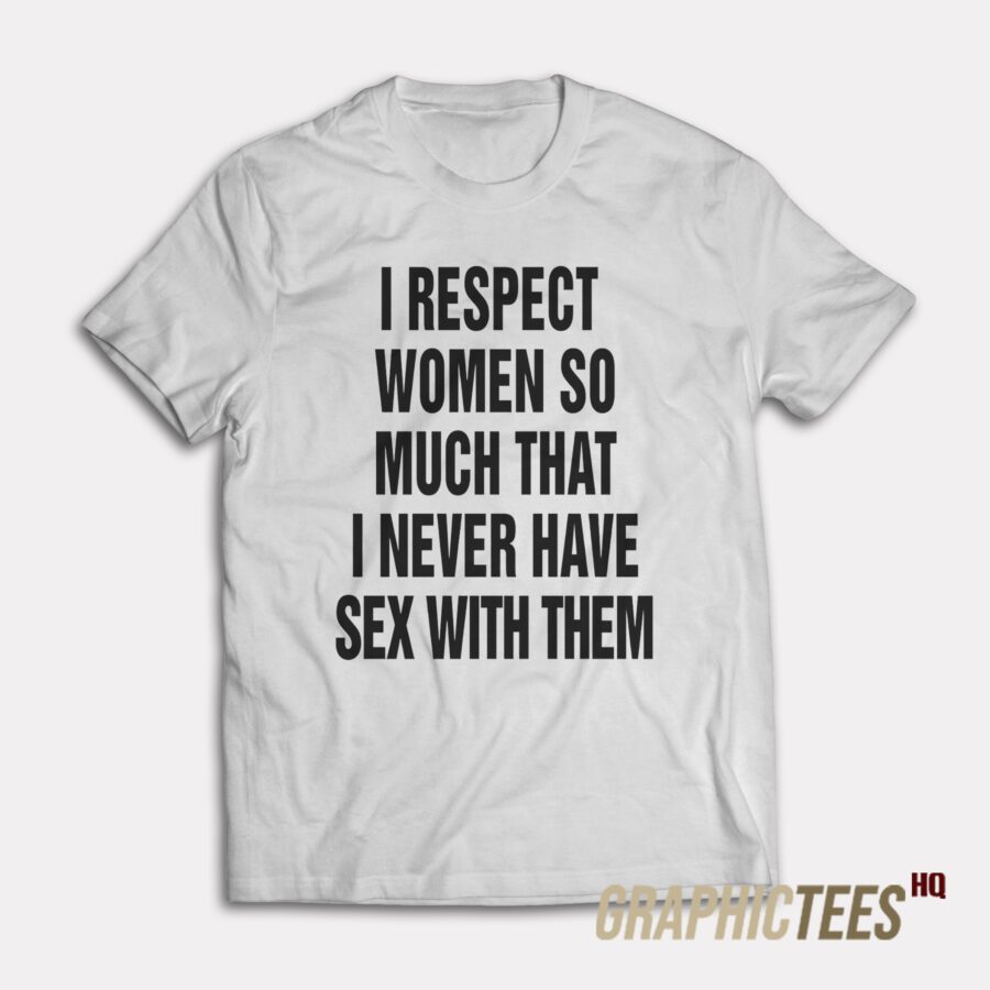 I Respect Women So Much T-Shirt I Respect Women So Much T-Shirt