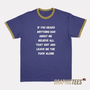 If You Heard Anything Bad About Me Ringer T-Shirt