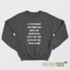 If You Heard Anything Bad About Me Sweatshirt