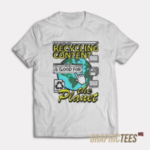 Recycling Content Is Good For The Planet T-Shirt