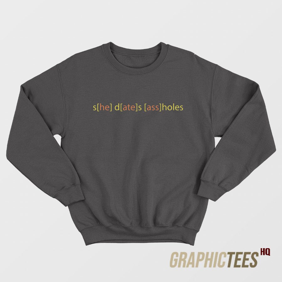 She Dates Ass Holes Sweatshirt She Dates Ass Holes Sweatshirt