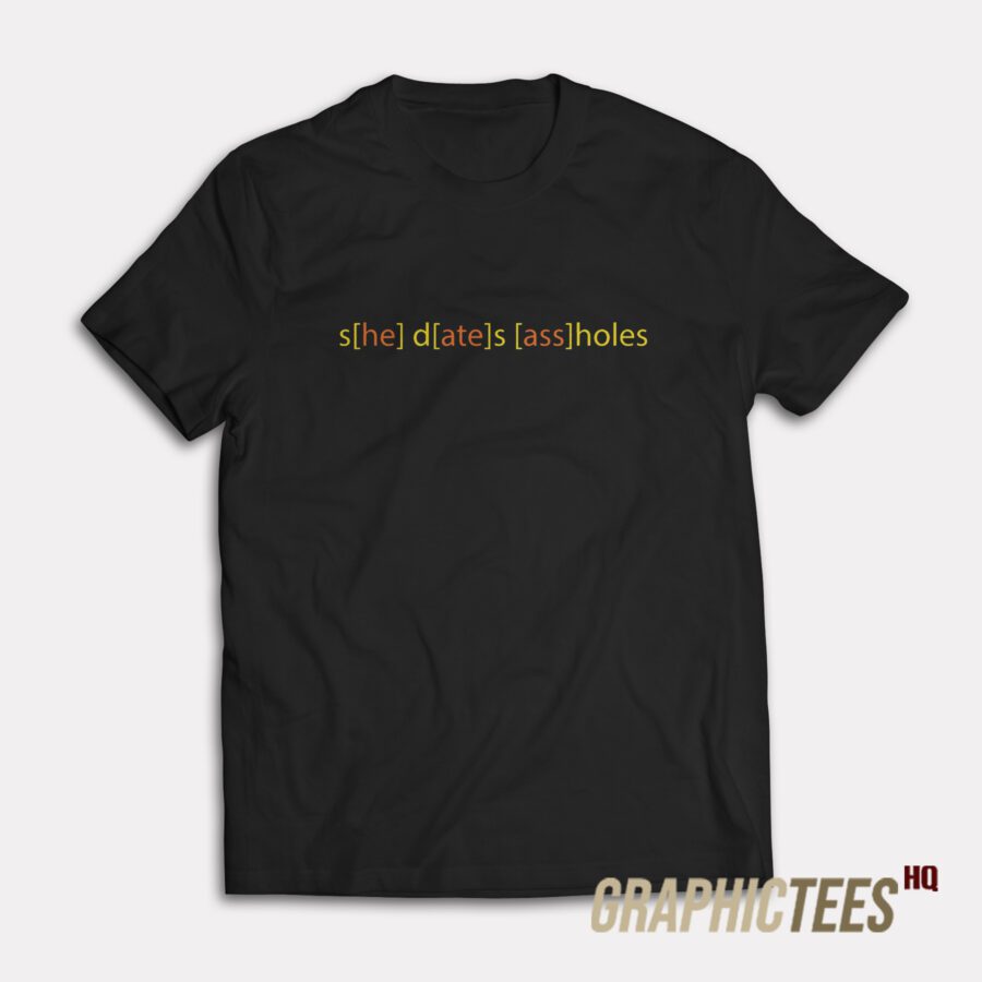 She Dates Ass Holes T-Shirt She Dates Ass Holes T-Shirt