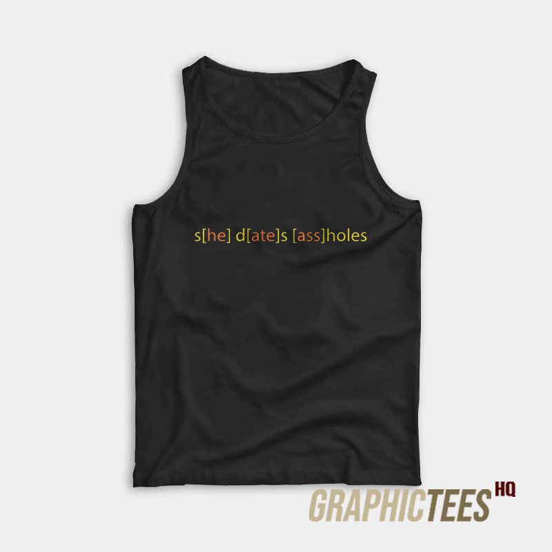 She Dates Ass Holes Tank Top She Dates Ass Holes Tank Top