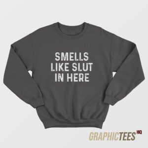 Smells Like Slut In Here Sweatshirt