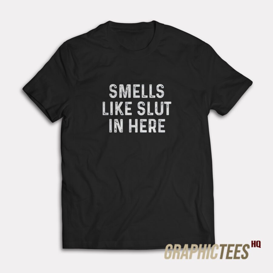 Smells Like Slut In Here T-Shirt Smells Like Slut In Here T-Shirt