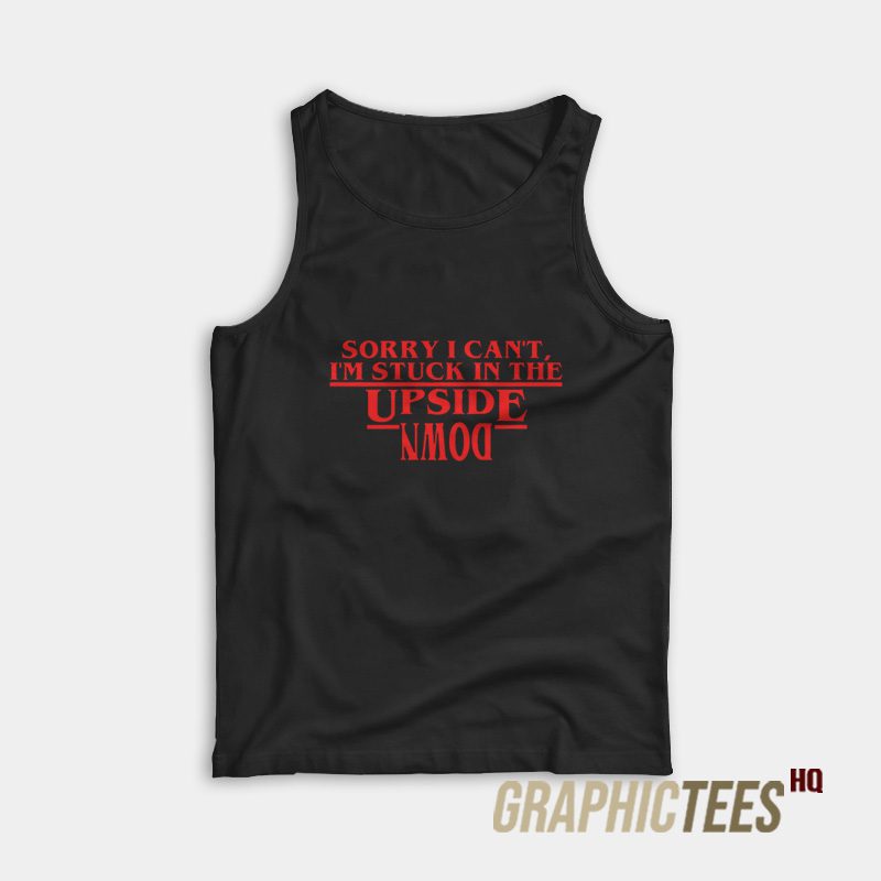 Sorry I Can’t I’m Stuck In the Upside Down Tank Top Sorry I Can’t I’m Stuck In the Upside Down Tank Top