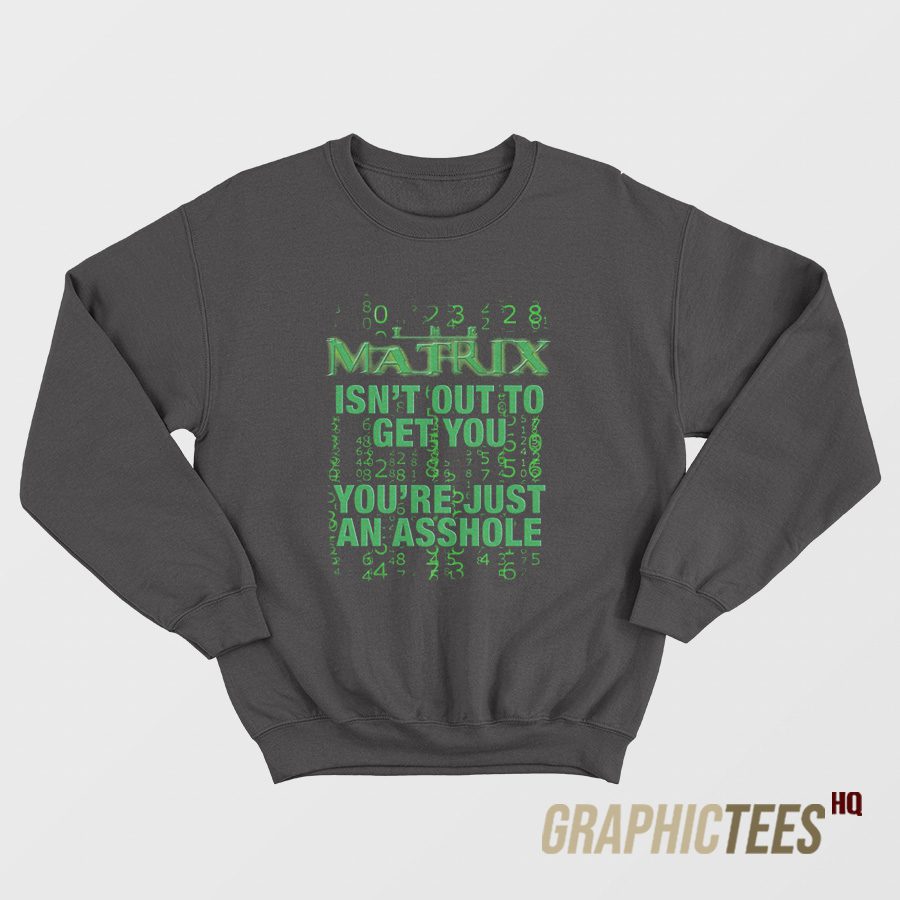 The Matrix Isn't Out To Get You Sweatshirt The Matrix Isn't Out To Get You Sweatshirt