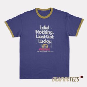 I Did Nothing Just Got Lucky Ringer T-Shirt