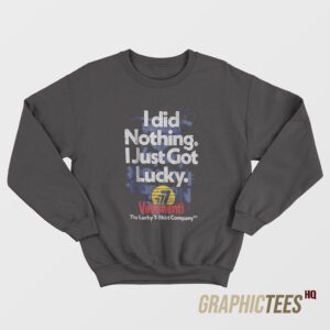 I Did Nothing Just Got Lucky Sweatshirt