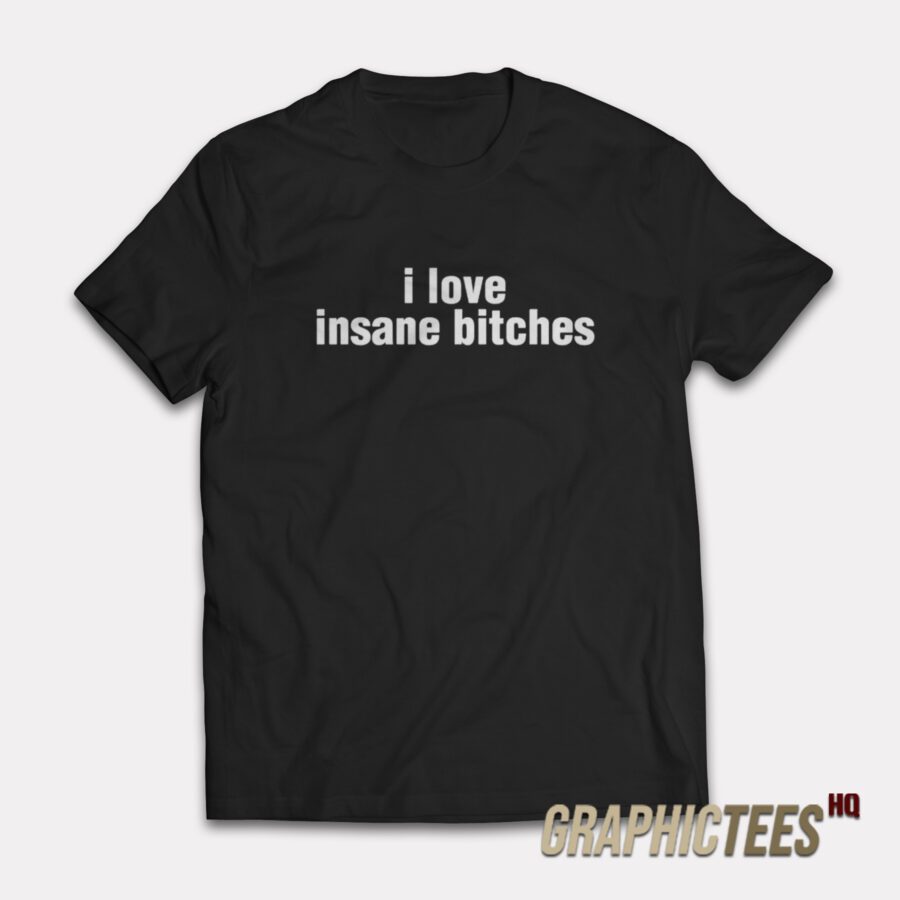 I Love Insane Bitches T-Shirt I Love Insane Bitches T-Shirt