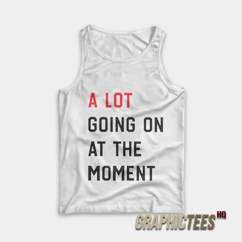 A Lot Going On At The Moment Tank Top A Lot Going On At The Moment Tank Top