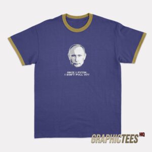 Once I Putin I Don’t Pull Out Ringer T-Shirt