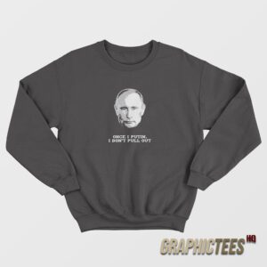 Once I Putin I Don’t Pull Out Sweatshirt
