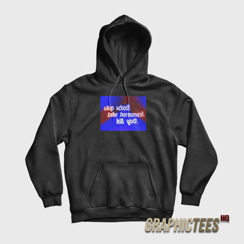 Skip School Take Hormones Kill God Hoodie Skip School Take Hormones Kill God Hoodie