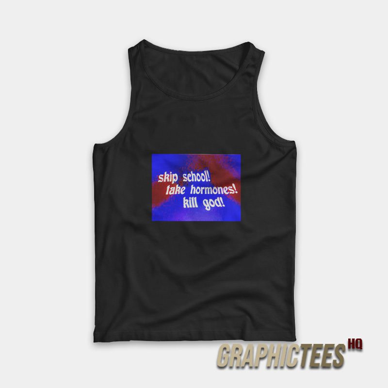 Skip School Take Hormones Kill God Tank Top Skip School Take Hormones Kill God Tank Top