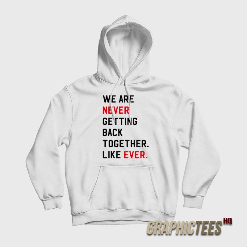 We Are Never Getting Back Together Like Ever Hoodie We Are Never Getting Back Together Like Ever Hoodie