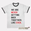 We Are Never Getting Back Together Like Ever Ringer T-Shirt