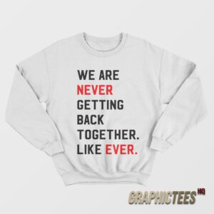 We Are Never Getting Back Together Like Ever Sweatshirt
