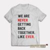 We Are Never Getting Back Together Like Ever T-Shirt