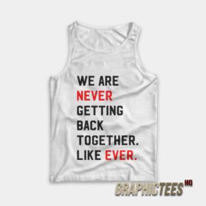 We Are Never Getting Back Together Like Ever Tank Top