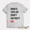 Who's Taylor Swift Anyway Ew T-Shirt