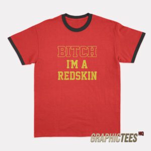 Bitch I'm A Redskin Ringer T-Shirt