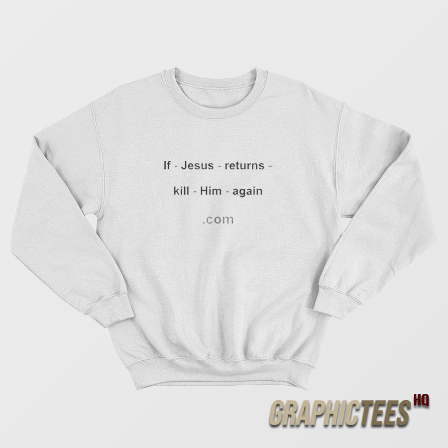 If Jesus Returns Kill Him Again Sweatshirt If Jesus Returns Kill Him Again Sweatshirt