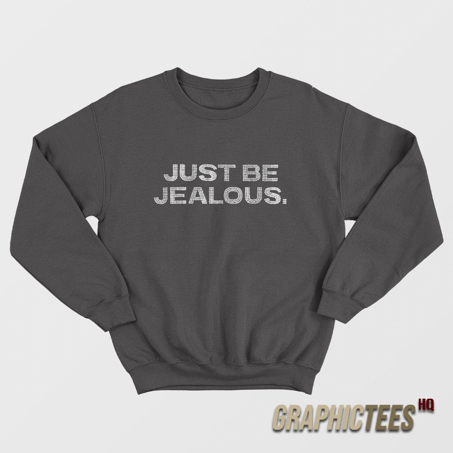 Just Be Jealous Sweatshirt Just Be Jealous Sweatshirt