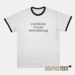 Politics Ruins Everything Ringer T-Shirt