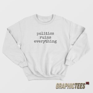 Politics Ruins Everything Sweatshirt
