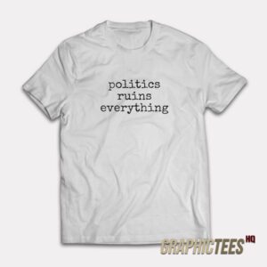 Politics Ruins Everything T-Shirt