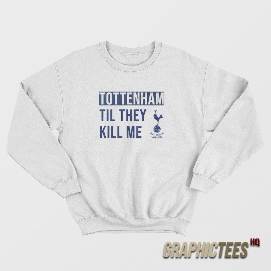 Tottenham Til They Kill Me Sweatshirt Tottenham Til They Kill Me Sweatshirt