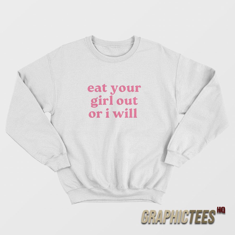 Eat Your Girl Out Or I Will Sweatshirt Eat Your Girl Out Or I Will Sweatshirt