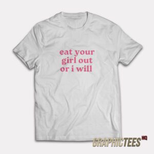 Eat Your Girl Out Or I Will T-Shirt