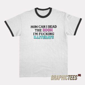 How Can I Read The Room I'm Fucking Illiterate Ringer T-Shirt