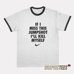 If I Miss This Jumpshot I’ll Kill Myself Ringer T-Shirt