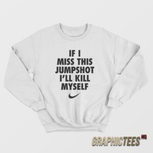 If I Miss This Jumpshot I’ll Kill Myself Sweatshirt