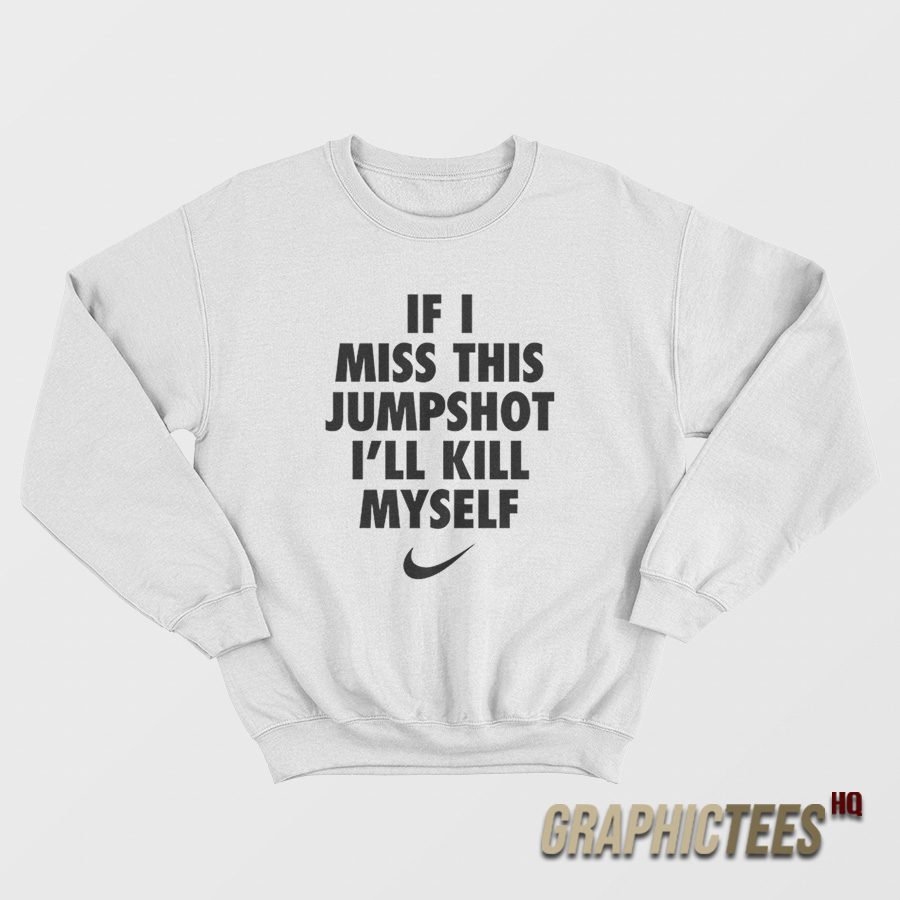 If I Miss This Jumpshot I’ll Kill Myself Sweatshirt If I Miss This Jumpshot I’ll Kill Myself Sweatshirt