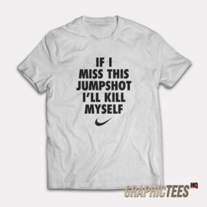 If I Miss This Jumpshot I’ll Kill Myself T-Shirt