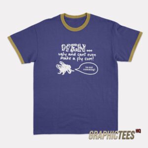 Men Ugly And Cant Even Make A Fly Cum Ringer T-Shirt