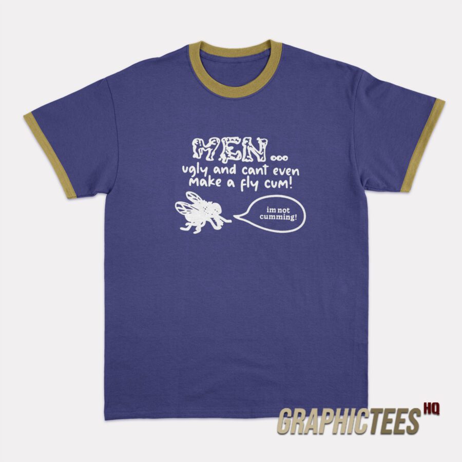 Men Ugly And Cant Even Make A Fly Cum Ringer T-Shirt Men Ugly And Cant Even Make A Fly Cum Ringer T-Shirt