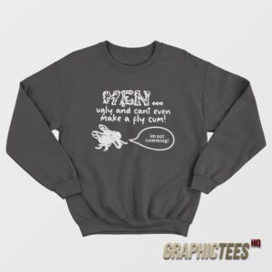 Men Ugly And Cant Even Make A Fly Cum Sweatshirt