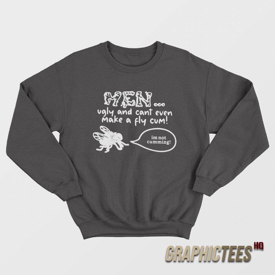 Men Ugly And Cant Even Make A Fly Cum Sweatshirt Men Ugly And Cant Even Make A Fly Cum Sweatshirt
