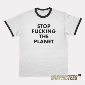 Stop Fucking The Planet Ringer T-Shirt
