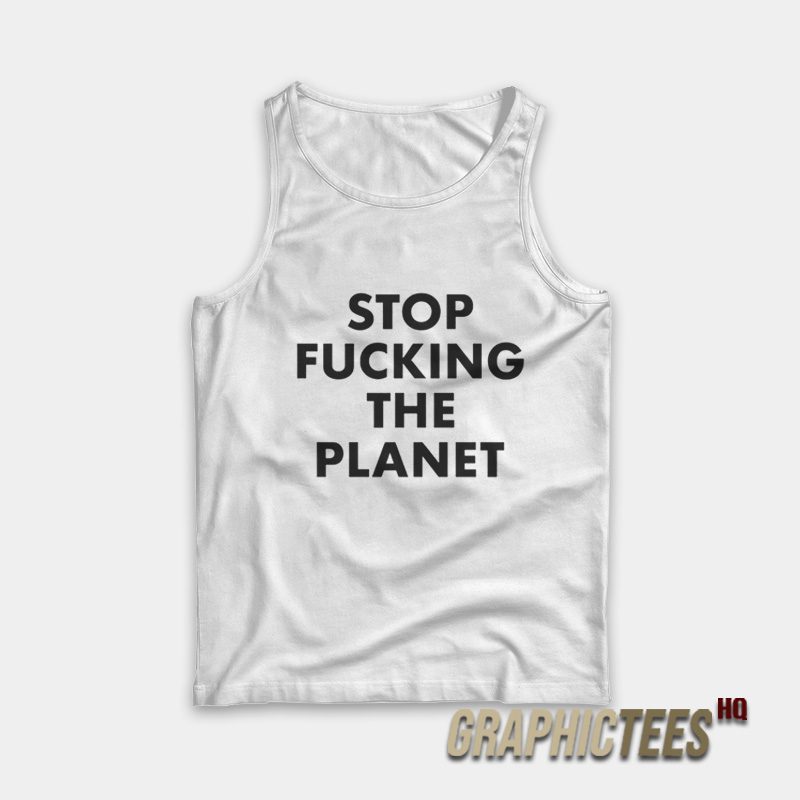 Stop Fucking The Planet Tank Top Stop Fucking The Planet Tank Top
