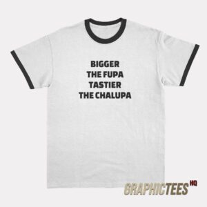 Bigger The Fupa Tastier The Chalupa Ringer T-Shirt