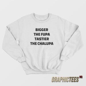 Bigger The Fupa Tastier The Chalupa Sweatshirt