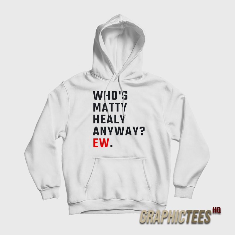 Who's Matty Healy Anyway Ew Hoodie Who's Matty Healy Anyway Ew Hoodie