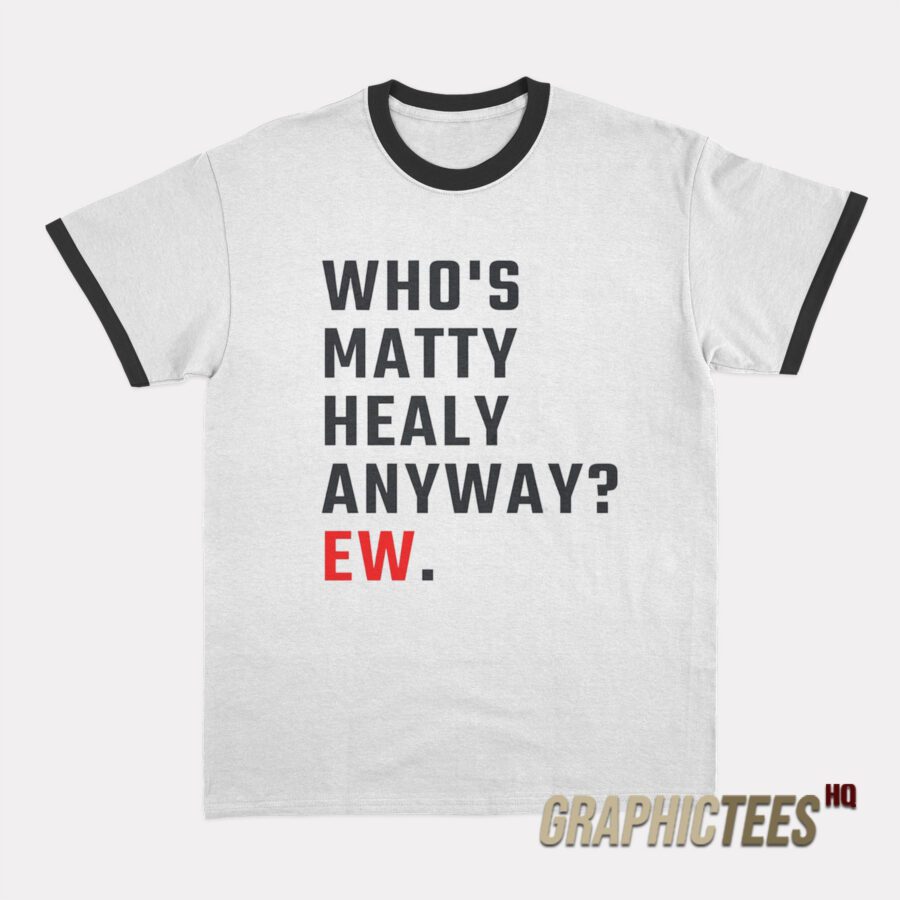 Who's Matty Healy Anyway Ew Ringer T-Shirt Who's Matty Healy Anyway Ew Ringer T-Shirt