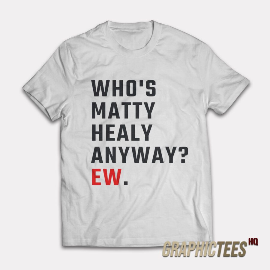 Who's Matty Healy Anyway Ew T-Shirt Who's Matty Healy Anyway Ew T-Shirt